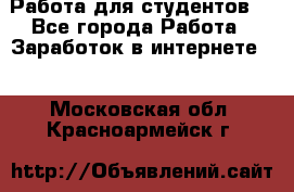 Работа для студентов  - Все города Работа » Заработок в интернете   . Московская обл.,Красноармейск г.